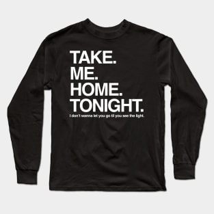 Take. Me. Home. Tonight. Long Sleeve T-Shirt